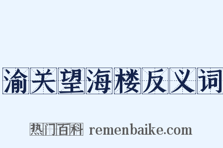 渝关望海楼反义词是什么意思的图片